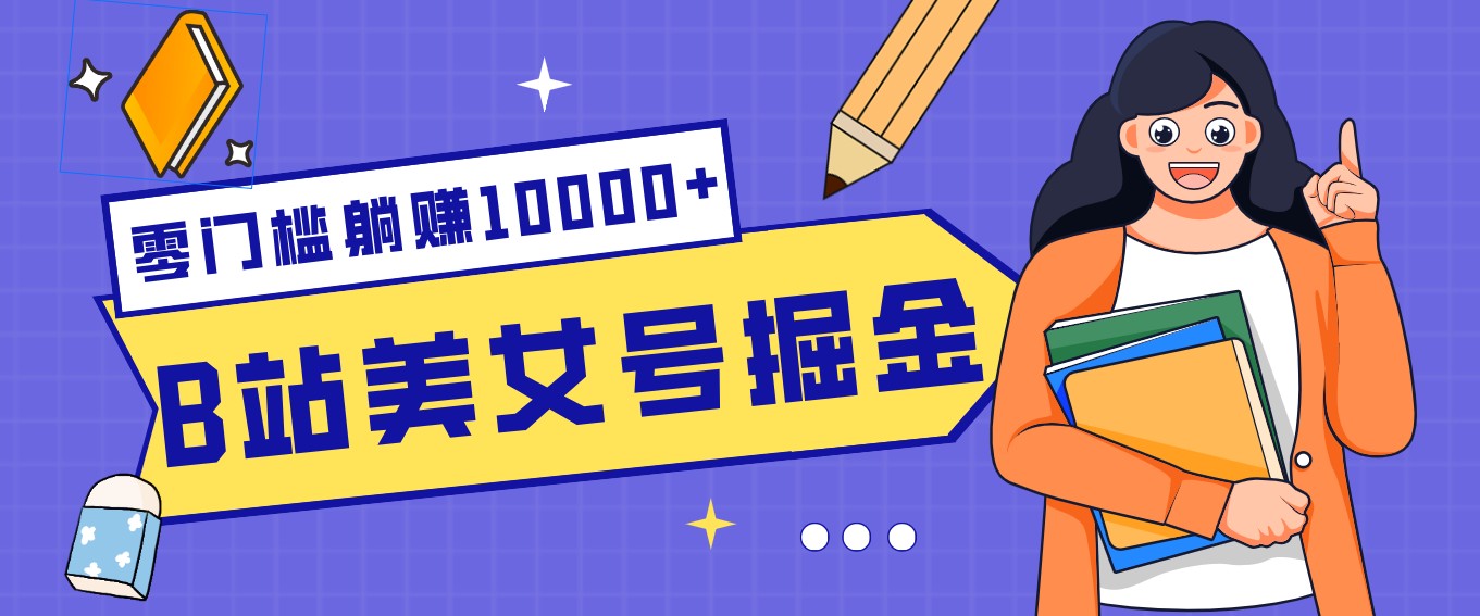 B站美女号掘金秘籍：网盘拉新躺赚10000+，玩法稳定新手也能做的长期副业-网创之家
