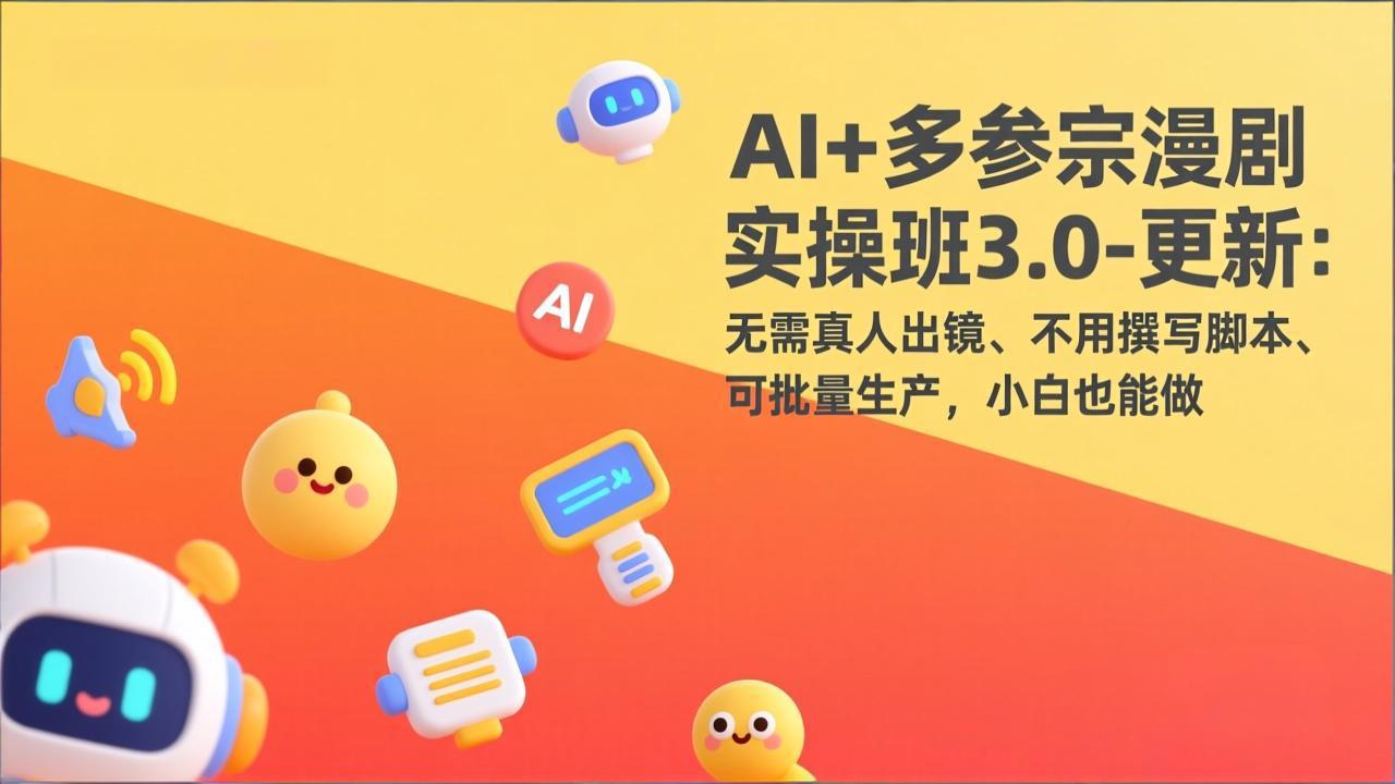 AI+多参宗漫剧实操班3.0-更新：无需真人出镜、不用撰写脚本、可批量生产，小白也能做-网创之家
