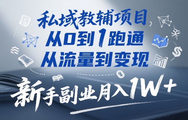 私域教辅项目，从0到1跑通，从流量到变现，新手副业月入1W+-网创之家