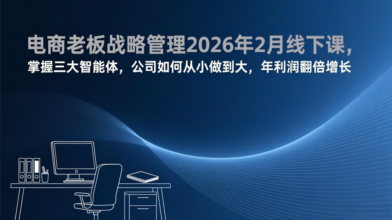 电商老板战略管理2026年2月线下课，掌握三大智能体，公司如何从小做到大，年利润翻倍增长-网创之家