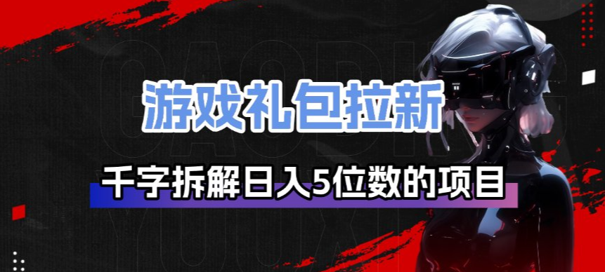 游戏礼包拉新_千字拆解日入5位数的项目逻辑-网创之家