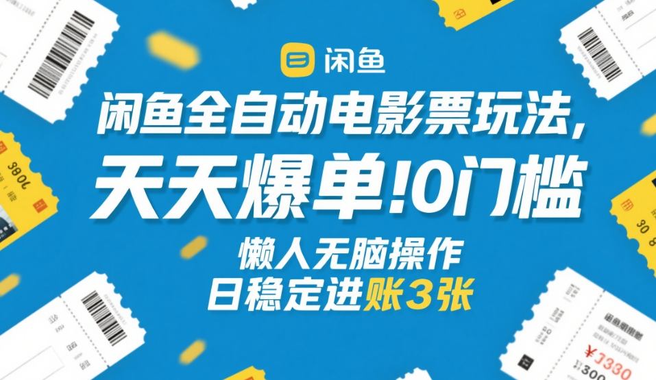 闲鱼全自动电影票玩法，天天爆单，0门槛，懒人无脑操作，日稳定进账3张+【揭秘】-网创之家
