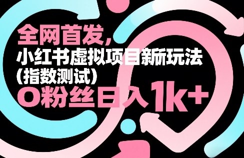 全网首发，小红书虚拟项目新玩法(指数测试)，0粉丝日入1k+，整个玩法完整拆解！-网创之家
