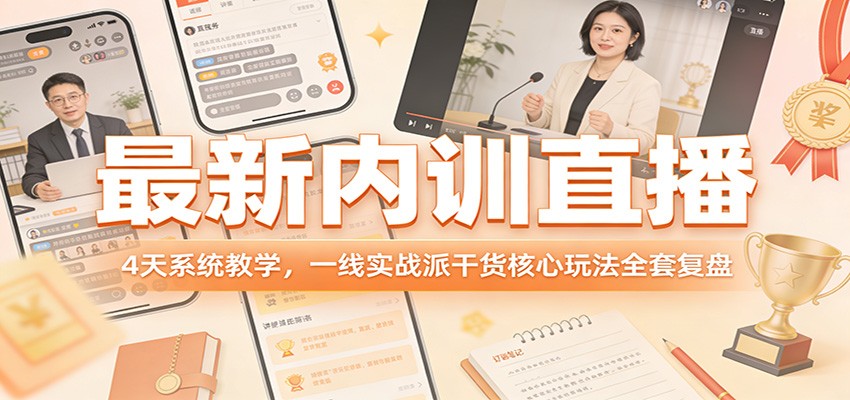 最新内训直播，4天系统教学，一线实战派干货核心玩法全套复盘-网创之家