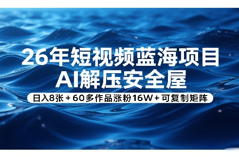 26年短视频蓝海项目，AI解压安全屋，日入8张+60多作品涨粉16W+可复制矩阵-网创之家