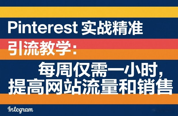 Pinterest实战精准引流教学：每周仅需一小时，提高网站流量和销售-网创之家