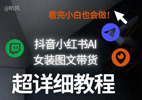抖音小红书AI女装图文带货教程全拆解！小白看了也会做，可批量可矩阵玩法-网创之家