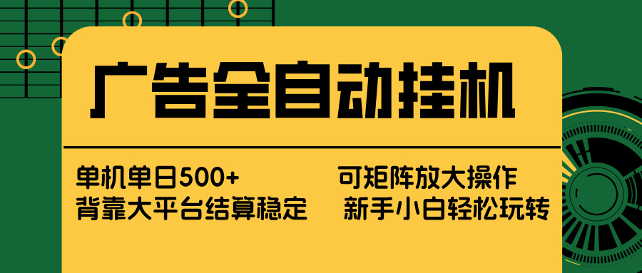 广告全自动挂机 单机单日500+ 矩阵放大 背靠大平台 绿色稳定 新手小白轻松玩转-网创之家