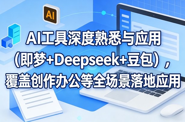 AI工具深度熟悉与应用(即梦+Deepseek+豆包)，覆盖创作办公等全场景落地应用-网创之家