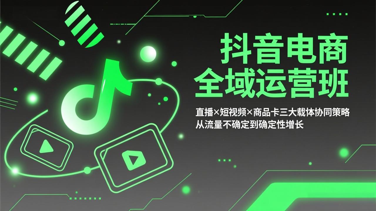 抖音电商全域运营班：直播×短视频×商品卡三大载体协同策略，从流量不确定到确定性增长-网创之家