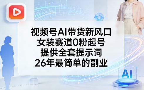 视频号AI带货新风口，女装赛道0粉起号，提供全套提示词，26年最简单的副业-网创之家