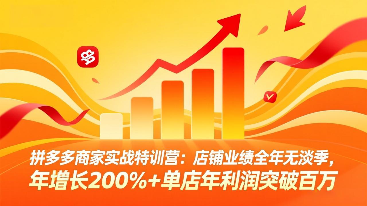 拼多多商家实战特训营：店铺业绩全年无淡季，年增长200%+单店年利润突破百万(26年3月更新-网创之家