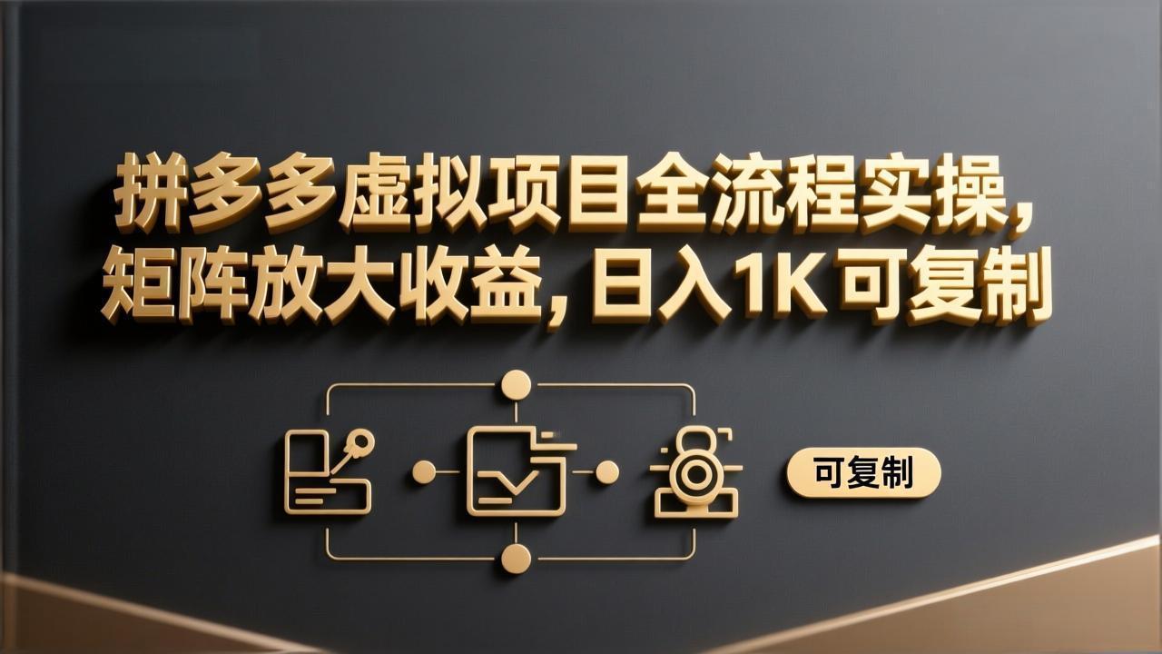 拼多多虚拟项目全流程实操，矩阵放大收益，日入 1K 可复制-网创之家