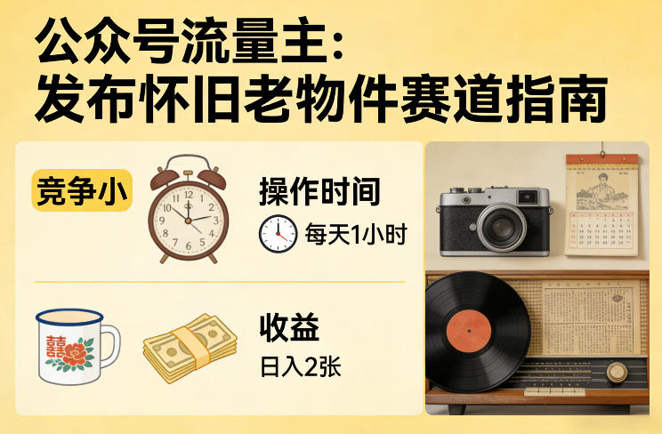 公众号流量主之发布怀旧老物件赛道，竞争小，每天操作1小时，日入2张-网创之家