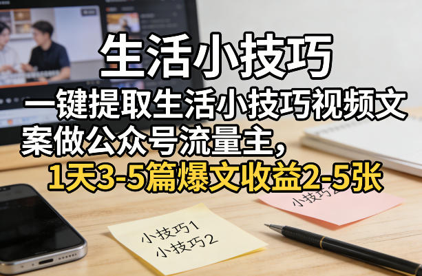 一键提取生活小技巧视频文案做公众号流量主，1天3-5篇爆文收益2-5张-网创之家
