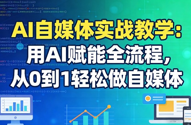 AI自媒体实战教学：用AI赋能全流程，从0到1轻松做自媒体-网创之家