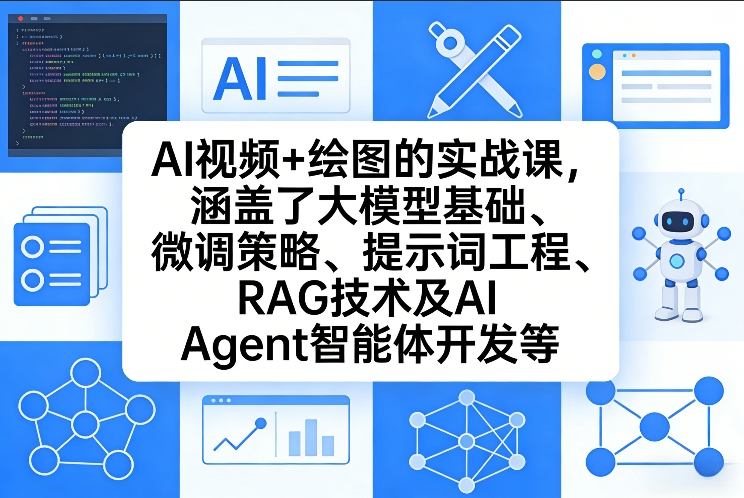 AI视频+绘图的实战课，涵盖了大模型基础、微调策略、提示词工程、RAG技术及AI Agent智能体开发等(更新)-网创之家