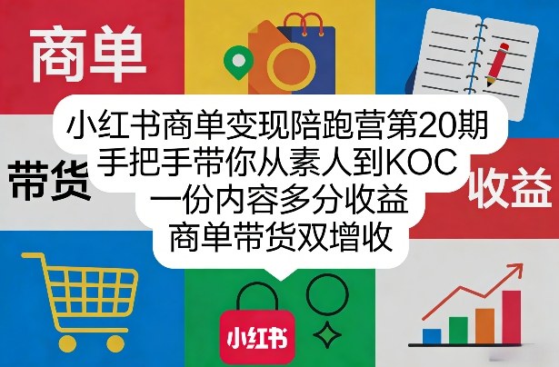 小红书商单变现陪跑营第20期，手把手带你从素人到KOC，一份内容多分收益，商单带货双增收-网创之家