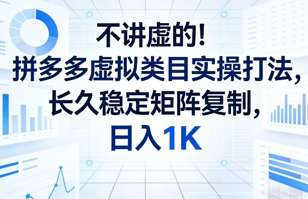 不讲虚的！拼多多虚拟类目实操打法，长久稳定矩阵复制，日入1K【揭秘】-网创之家