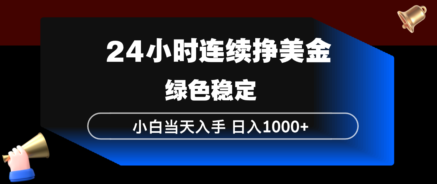 24小时连续断挣美金，小白当天上手，简单易操作，绿色稳定，日入1000+-网创之家
