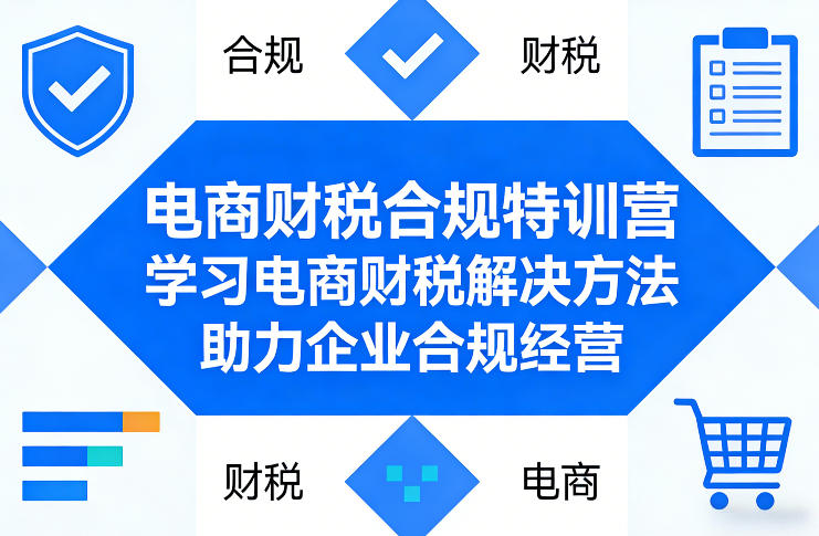 电商财税合规特训营，学习电商财税解决方法，助力企业合规经营-网创之家