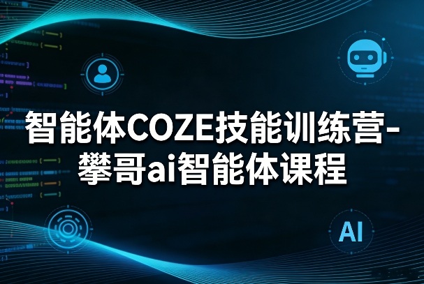 智能体COZE技能训练营-攀哥ai智能体课程-网创之家
