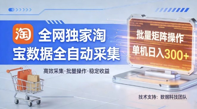 全网独家，淘宝数据全自动采集项目，批量可矩阵，单机轻松日入300【揭秘】-网创之家