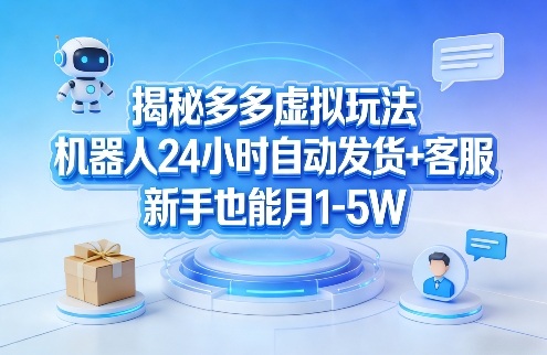 揭秘多多虚拟玩法，机器人24小时自动发货+客服，新手也能月1-5W！-网创之家