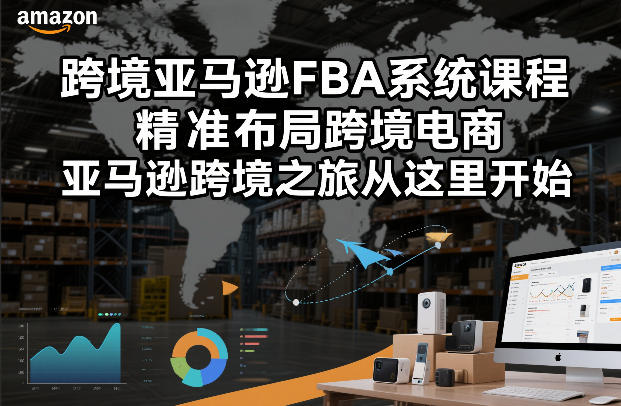 跨境亚马逊FBA系统课程，精准布局跨境电商，亚马逊跨境之旅从这里开始(更新)-网创之家