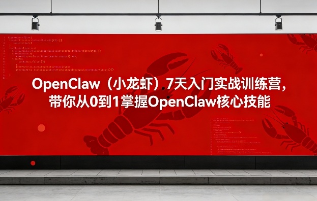 OpenClaw(小龙虾)7天入门实战训练营，带你从0到1掌握OpenClaw核心技能-网创之家