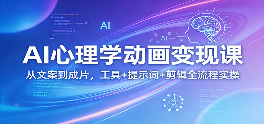 AI心理学动画变现课：从文案到成片，工具+提示词+剪辑全流程实操-网创之家