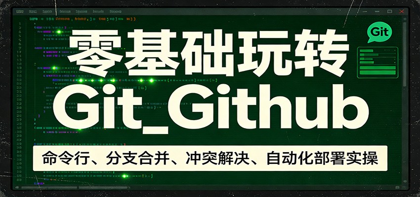 零基础玩转Git_Github：命令行、分支合并、冲突解决、自动化部署实操-网创之家