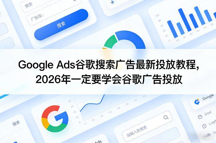 Google Ads谷歌搜索广告最新投放教程，2026年一定要学会谷歌广告投放-网创之家