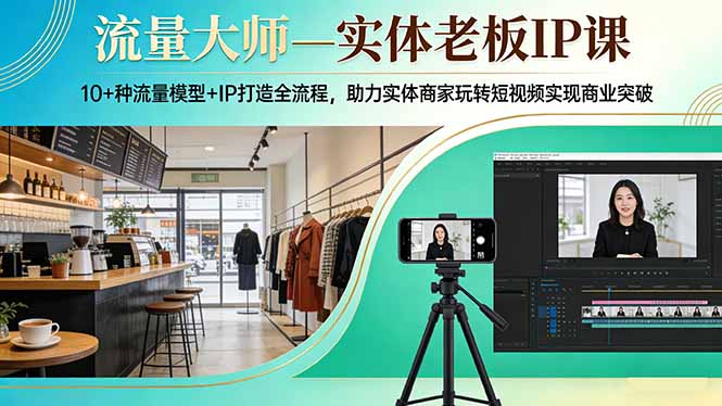 流量大师—实体老板IP课：10+种流量模型+IP打造全流程，助力实体商家玩转短视频实现商业突破-网创之家