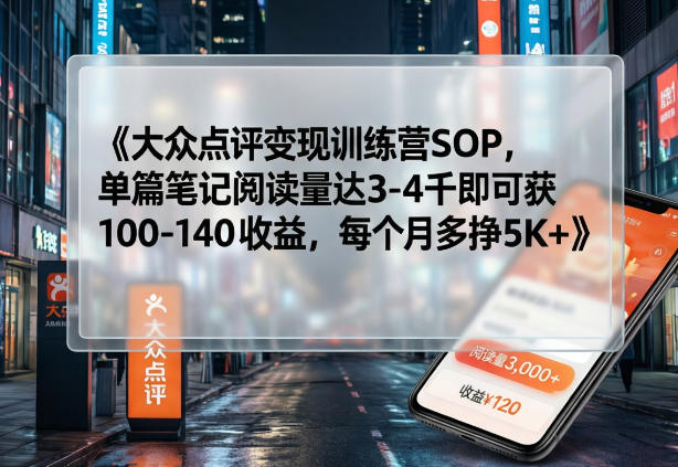 大众点评变现训练营SOP，单篇笔记阅读量达3-4千即可获100-140收益，每个月多挣5K+-网创之家