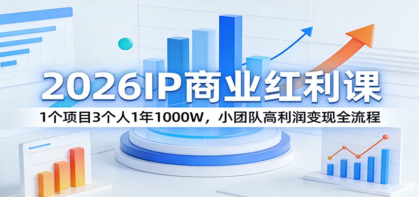 2026IP商业红利课：1个项目3个人1年1000W，小团队高利润变现全流程-网创之家