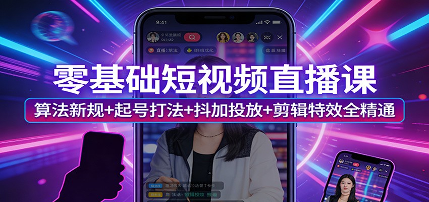 零基础短视频直播课：算法新规+起号打法+抖加投放+剪辑特效全精通-网创之家