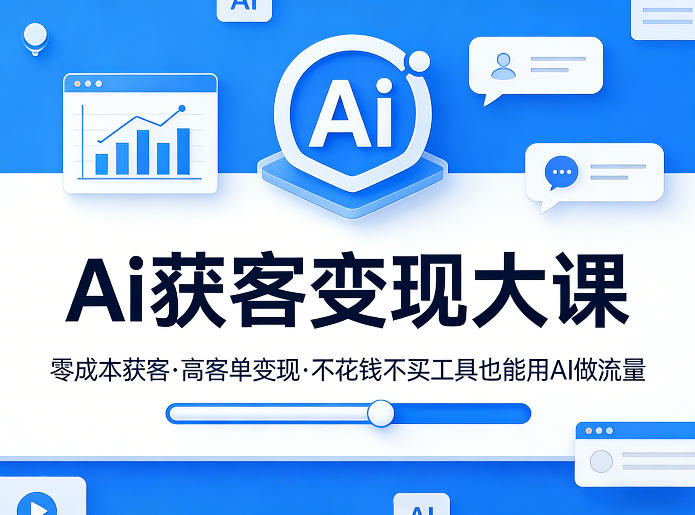 Ai获客变现大课，零成本获客，高客单变现，不花钱不买工具也能用AI做流量-网创之家