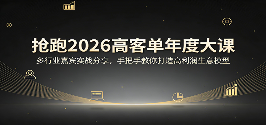 抢跑2026高客单年度大课：多行业嘉宾实战分享，手把手教你打造高利润生意模型-网创之家