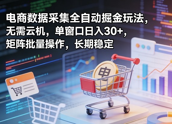 独家电商数据采集全自动掘金玩法，无需云机，单窗口日入30+，矩阵批量操作，长期稳定【揭秘】-网创之家