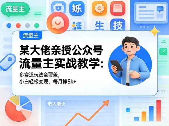 某大佬亲授公众号流量主实战教学：多赛道玩法全覆盖，小白轻松变现，每月多挣5k+-网创之家