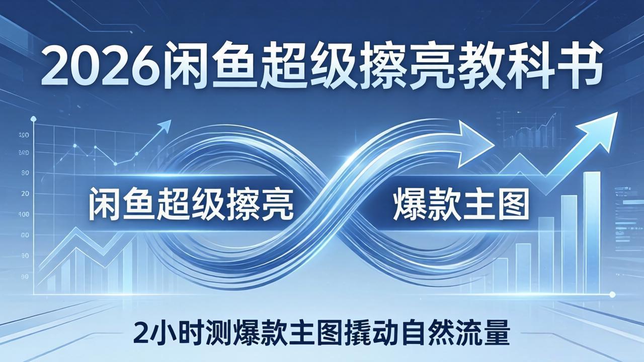 2026闲鱼超级擦亮教科书：底层逻辑出价×转化率，2小时测爆款主图撬动自然流量-网创之家