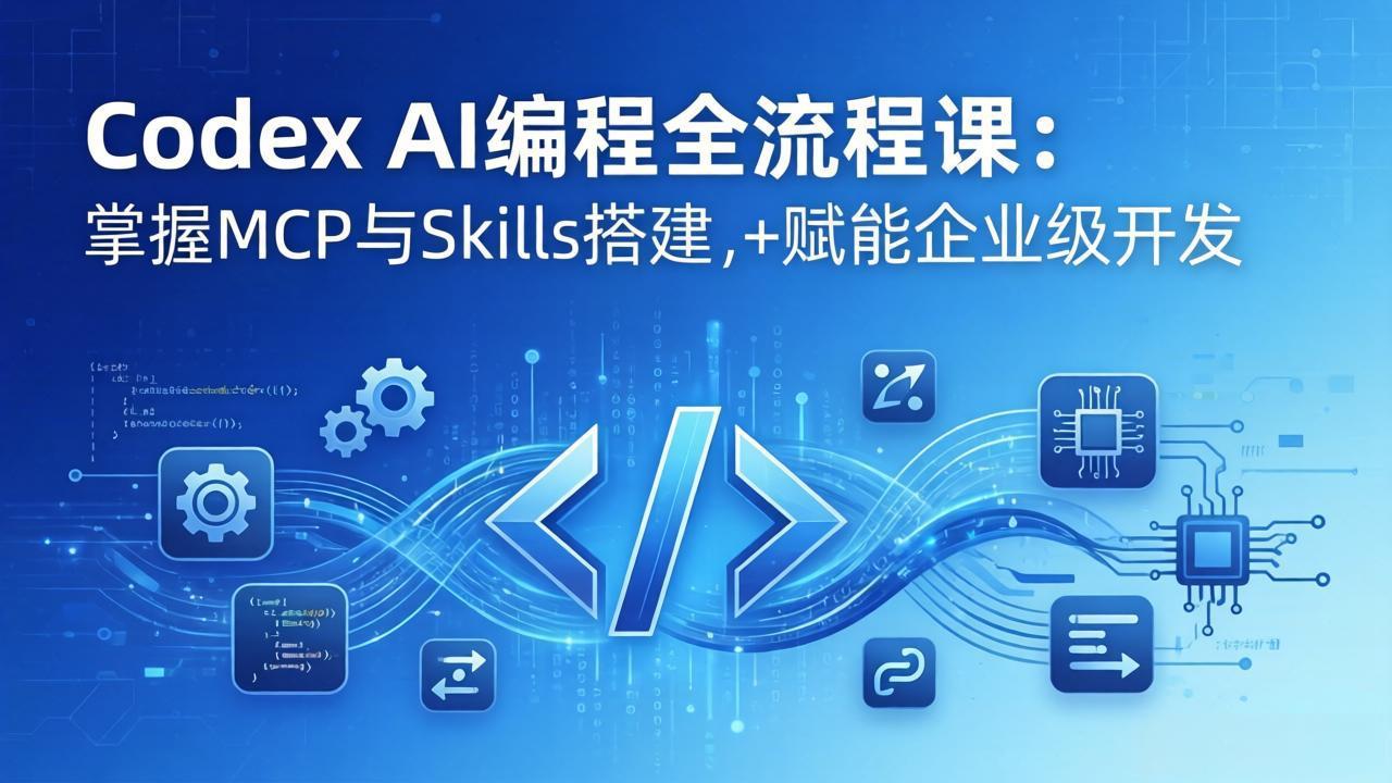 Codex AI编程全流程课：模块化教学+双项目实战，掌握MCP与Skills搭建，赋能企业级开发-网创之家