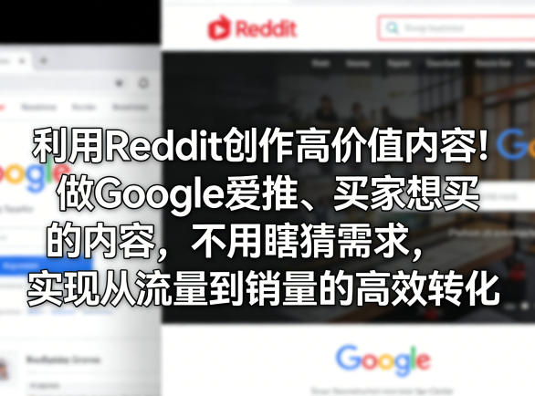利用Reddit创作高价值内容！做Google爱推、买家想买的内容，不用瞎猜需求，实现从流量到销量的高效转化-网创之家