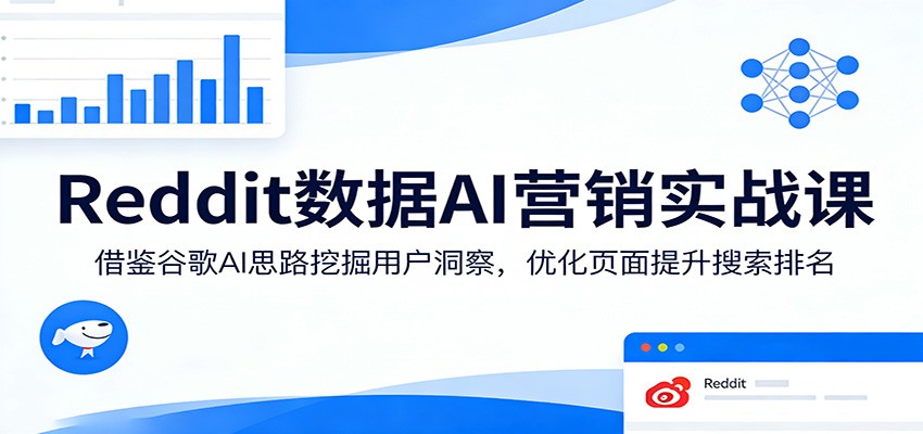 Reddit数据AI营销实战课：借鉴谷歌AI思路挖掘用户洞察，优化页面提升搜索排名-网创之家
