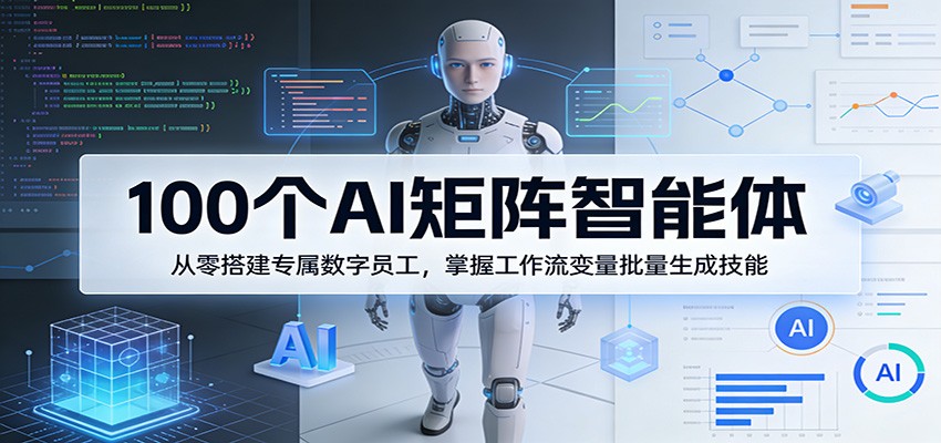 100个AI矩阵智能体，从零搭建专属数字员工，掌握工作流变量批量生成技能-网创之家