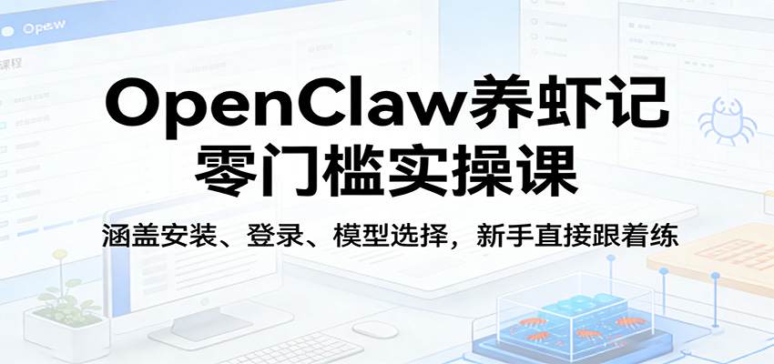 OpenClaw养虾记零门槛实操课:涵盖安装、登录、模型选择,新手直接跟着练-网创之家