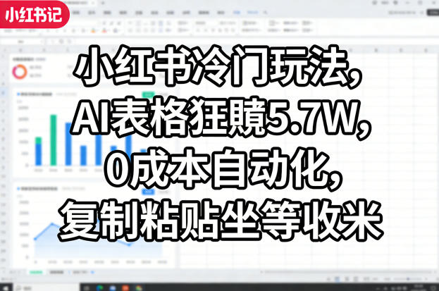小红书冷门玩法，AI表格狂賺5.7W，0成本自动化，复制粘贴坐等收米-网创之家