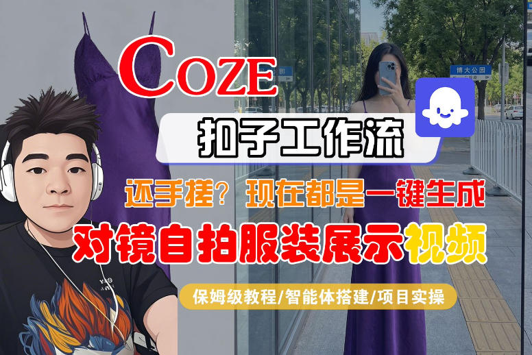 Coze智能体工作流一键生成“对镜自拍服装展示“短视频，全流程保姆级教学-网创之家