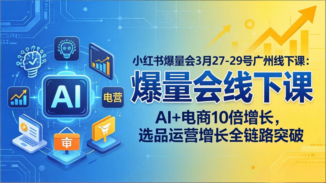 小红书爆量会3月27-29号广州线下课：AI+电商10倍增长，选品运营增长全链路突破-网创之家